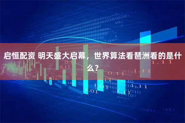 启恒配资 明天盛大启幕，世界算法看琶洲看的是什么？