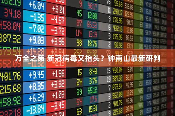 万全之策 新冠病毒又抬头？钟南山最新研判