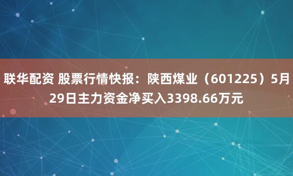 联华配资 股票行情快报：陕西煤业（601225）5月29日主力资金净买入3398.66万元