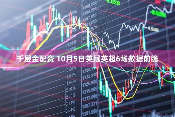 千层金配资 10月5日英冠英超6场数据前瞻