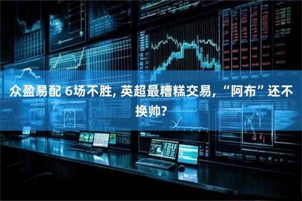 众盈易配 6场不胜, 英超最糟糕交易, “阿布”还不换帅?