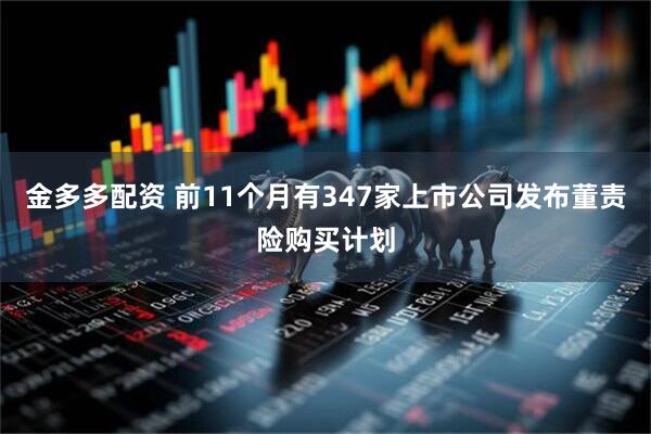 金多多配资 前11个月有347家上市公司发布董责险购买计划