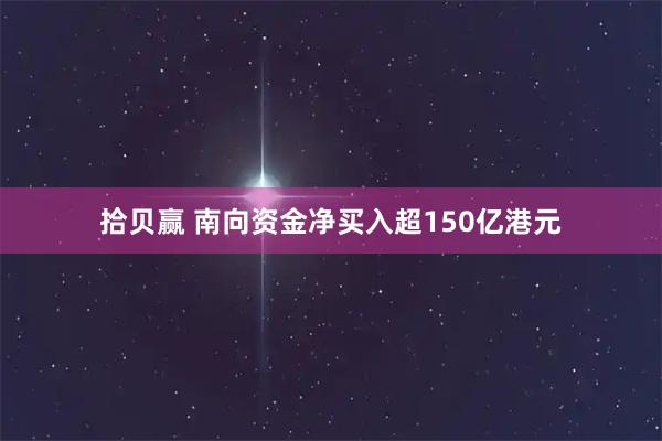 拾贝赢 南向资金净买入超150亿港元