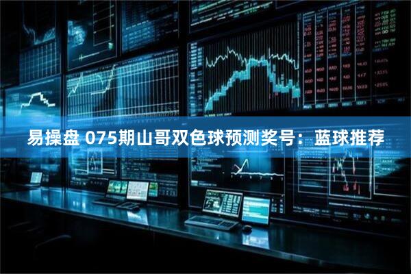 易操盘 075期山哥双色球预测奖号：蓝球推荐
