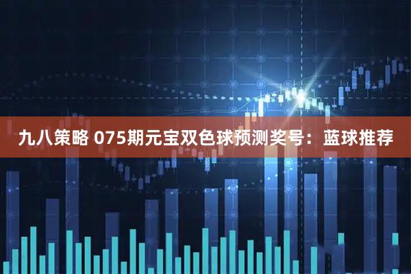 九八策略 075期元宝双色球预测奖号：蓝球推荐